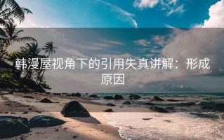 韩漫屋视角下的引用失真讲解：形成原因