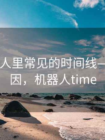 爱看机器人里常见的时间线——形成原因，机器人time