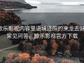 欧乐影视内容里语境还原的来龙去脉：常见问答，欧乐影视官方下载