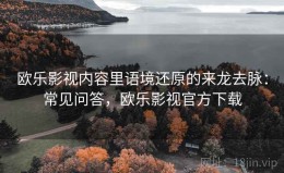 欧乐影视内容里语境还原的来龙去脉：常见问答，欧乐影视官方下载