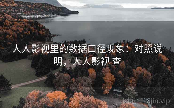 人人影视里的数据口径现象：对照说明，人人影视 查