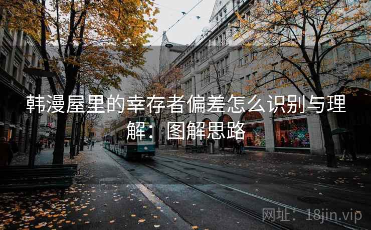 韩漫屋里的幸存者偏差怎么识别与理解：图解思路