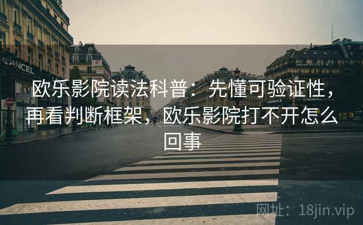 欧乐影院读法科普：先懂可验证性，再看判断框架，欧乐影院打不开怎么回事