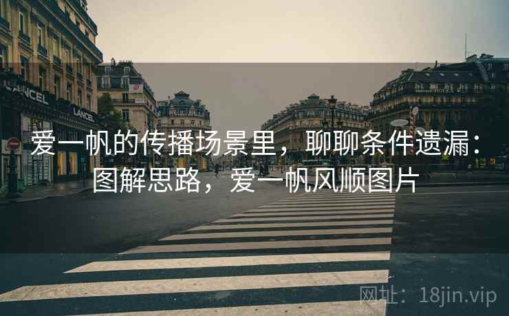 爱一帆的传播场景里，聊聊条件遗漏：图解思路，爱一帆风顺图片