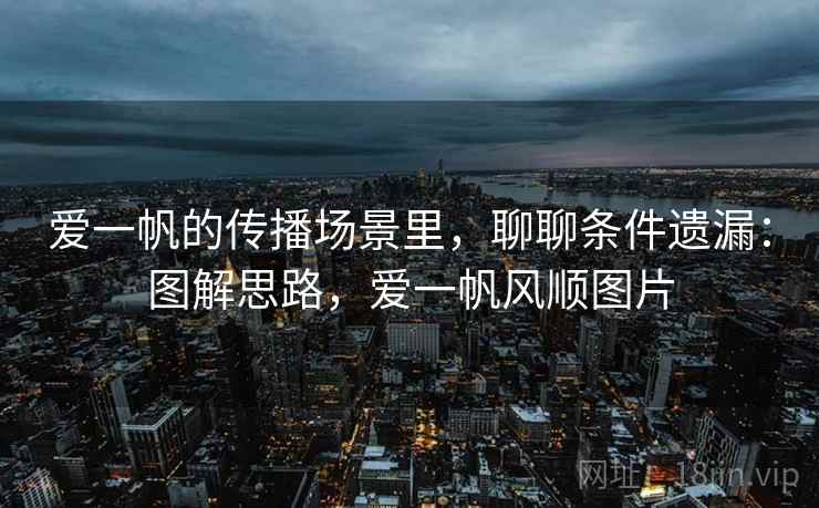 爱一帆的传播场景里，聊聊条件遗漏：图解思路，爱一帆风顺图片