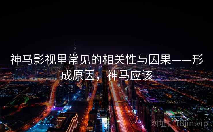 神马影视里常见的相关性与因果——形成原因，神马应该