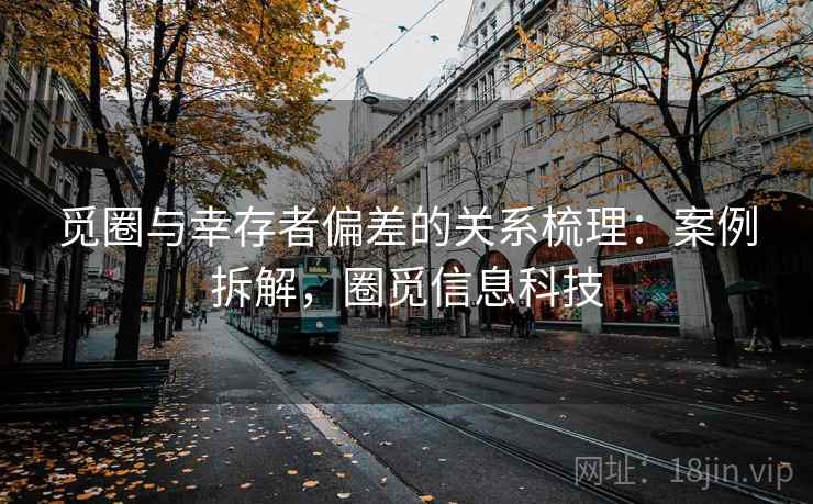 觅圈与幸存者偏差的关系梳理:案例拆解,圈觅信息科技 觅圈与幸存者偏差的关系梳理:案例拆解,圈觅信息科技