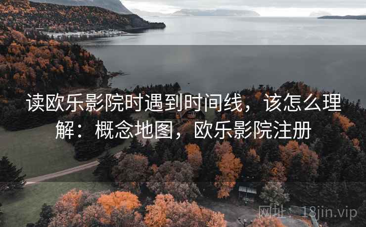 读欧乐影院时遇到时间线,该怎么理解:概念地图,欧乐影院注册 读欧乐影院时遇到时间线,该怎么理解:概念地图,欧乐影院注册