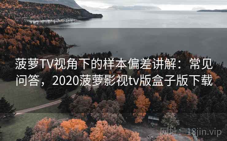 菠萝TV视角下的样本偏差讲解:常见问答,2020菠萝影视tv版盒子版下载 菠萝TV视角下的样本偏差讲解:常见问答,2020菠萝影视tv版盒子版下载