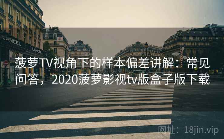 菠萝TV视角下的样本偏差讲解:常见问答,2020菠萝影视tv版盒子版下载 菠萝TV视角下的样本偏差讲解:常见问答,2020菠萝影视tv版盒子版下载