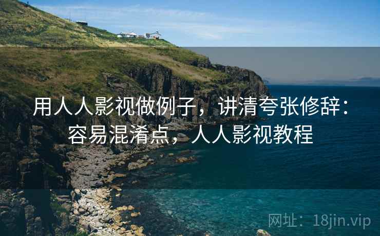 用人人影视做例子,讲清夸张修辞:容易混淆点,人人影视教程 用人人影视做例子,讲清夸张修辞:容易混淆点,人人影视教程