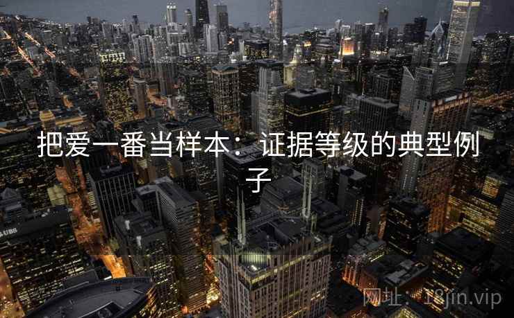 把爱一番当样本:证据等级的典型例子 把爱一番当样本:证据等级的典型例子