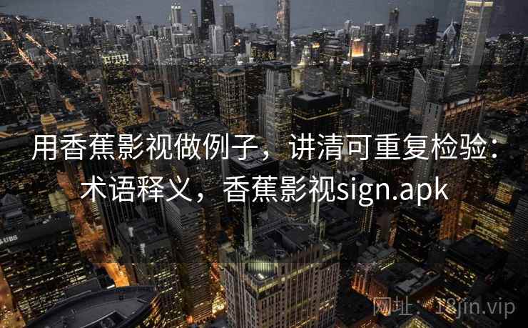 用香蕉影视做例子，讲清可重复检验：术语释义，香蕉影视sign.apk