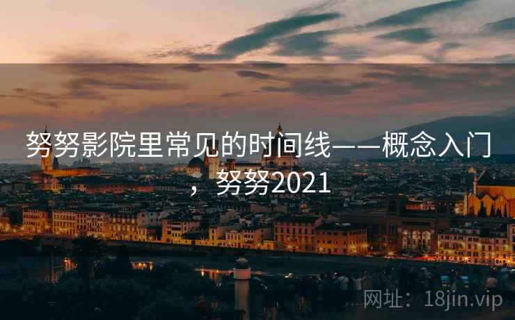 努努影院里常见的时间线——概念入门，努努2021