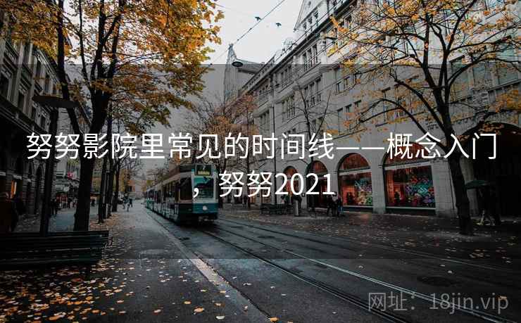 努努影院里常见的时间线——概念入门，努努2021