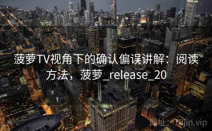 菠萝TV视角下的确认偏误讲解:阅读方法,菠萝_release_20 菠萝TV视角下的确认偏误讲解:阅读方法,菠萝_release_20