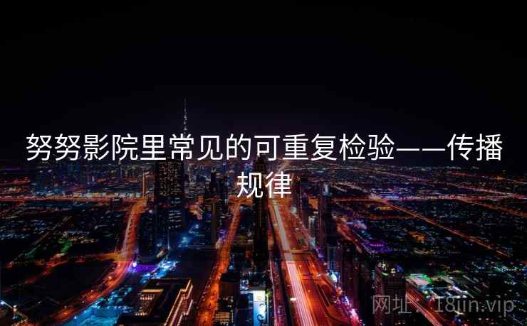 努努影院里常见的可重复检验——传播规律