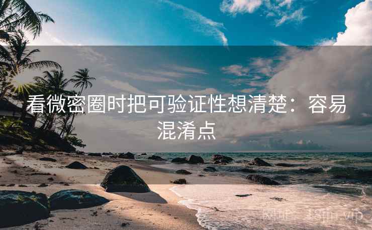 看微密圈时把可验证性想清楚：容易混淆点