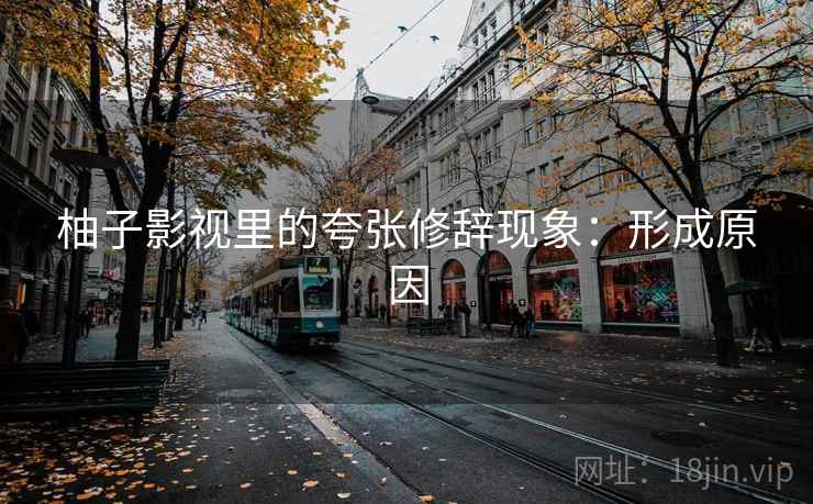 柚子影视里的夸张修辞现象：形成原因