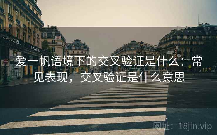 爱一帆语境下的交叉验证是什么：常见表现，交叉验证是什么意思