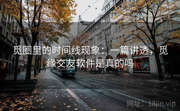 觅圈里的时间线现象：一篇讲透，觅缘交友软件是真的吗