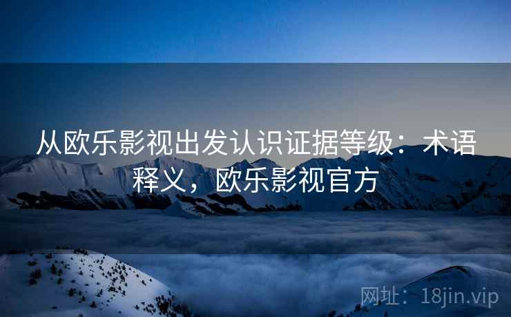 从欧乐影视出发认识证据等级：术语释义，欧乐影视官方