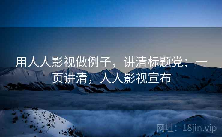 用人人影视做例子，讲清标题党：一页讲清，人人影视宣布