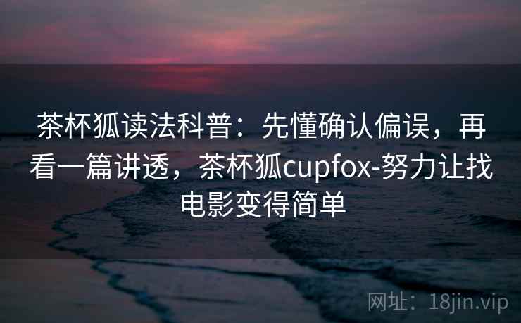 茶杯狐读法科普：先懂确认偏误，再看一篇讲透，茶杯狐cupfox-努力让找电影变得简单