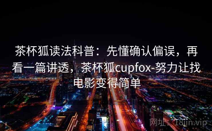 茶杯狐读法科普：先懂确认偏误，再看一篇讲透，茶杯狐cupfox-努力让找电影变得简单