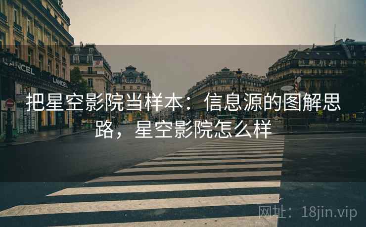 把星空影院当样本：信息源的图解思路，星空影院怎么样