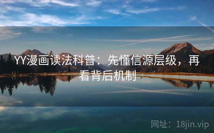 YY漫画读法科普：先懂信源层级，再看背后机制