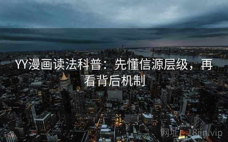 YY漫画读法科普：先懂信源层级，再看背后机制