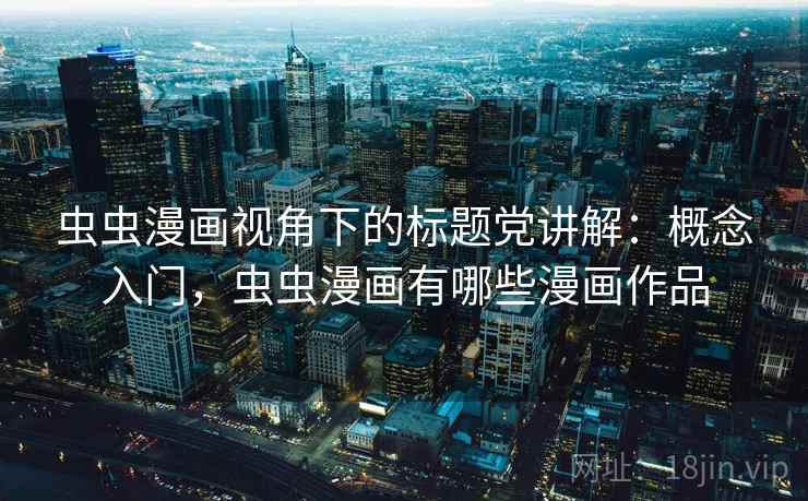 虫虫漫画视角下的标题党讲解：概念入门，虫虫漫画有哪些漫画作品