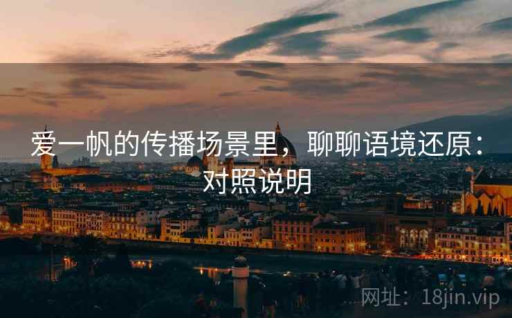爱一帆的传播场景里，聊聊语境还原：对照说明