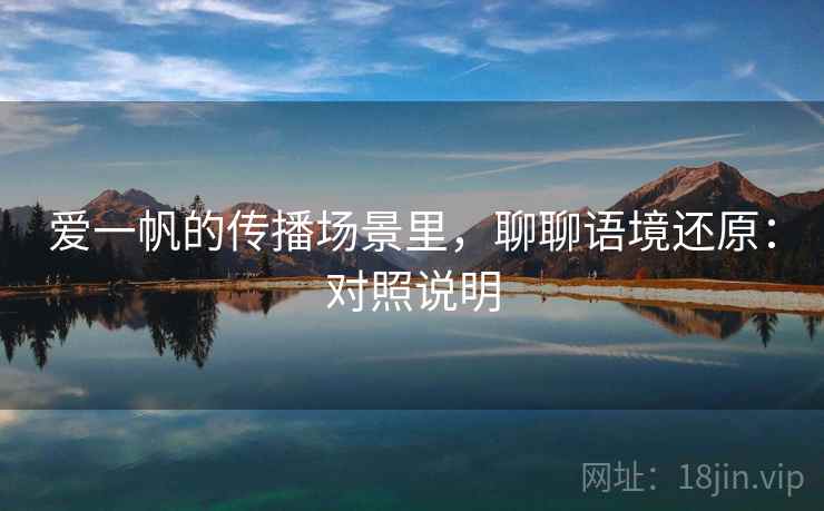 爱一帆的传播场景里，聊聊语境还原：对照说明