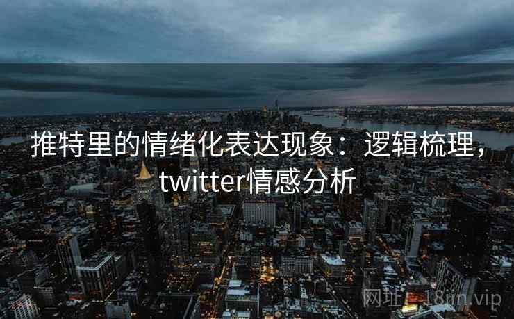 推特里的情绪化表达现象：逻辑梳理，twitter情感分析