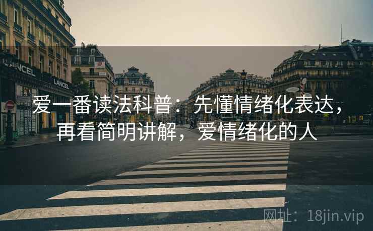 爱一番读法科普：先懂情绪化表达，再看简明讲解，爱情绪化的人