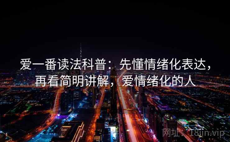 爱一番读法科普：先懂情绪化表达，再看简明讲解，爱情绪化的人