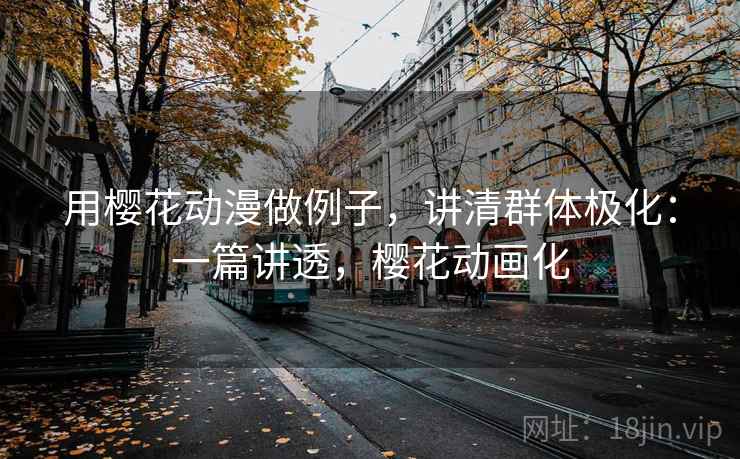 用樱花动漫做例子，讲清群体极化：一篇讲透，樱花动画化