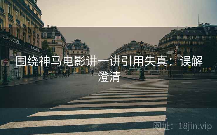 围绕神马电影讲一讲引用失真：误解澄清