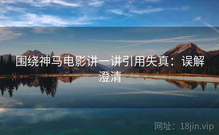 围绕神马电影讲一讲引用失真：误解澄清