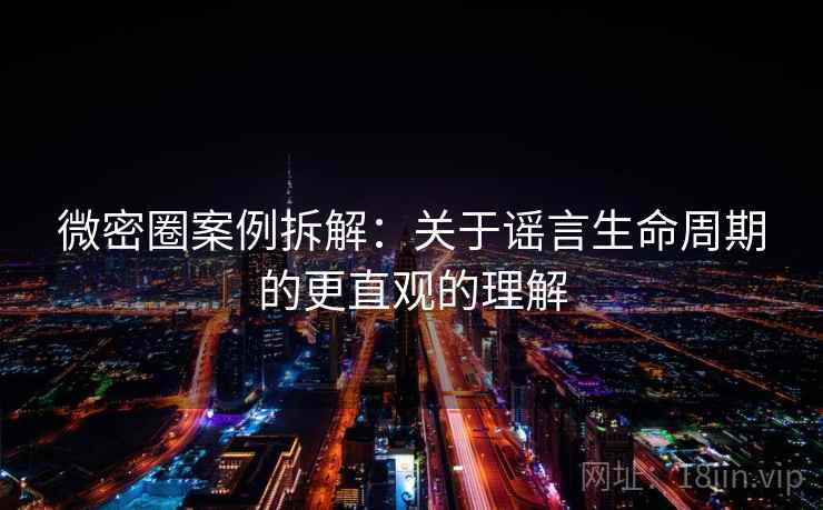 微密圈案例拆解：关于谣言生命周期的更直观的理解