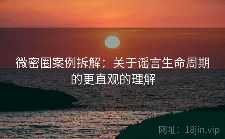 微密圈案例拆解：关于谣言生命周期的更直观的理解