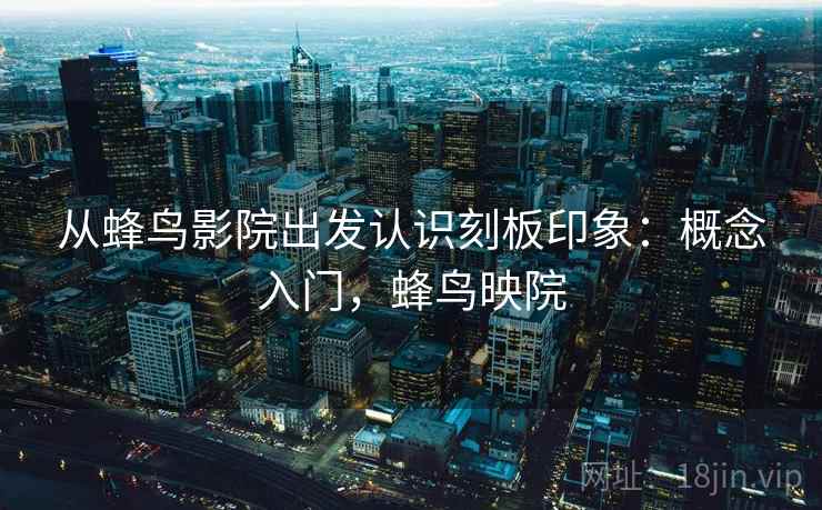 从蜂鸟影院出发认识刻板印象：概念入门，蜂鸟映院