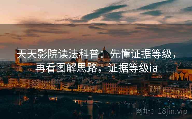 天天影院读法科普：先懂证据等级，再看图解思路，证据等级ia