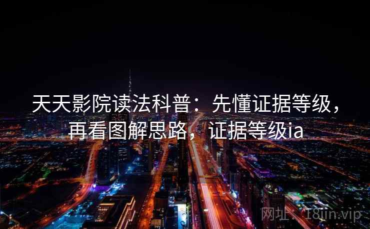 天天影院读法科普：先懂证据等级，再看图解思路，证据等级ia
