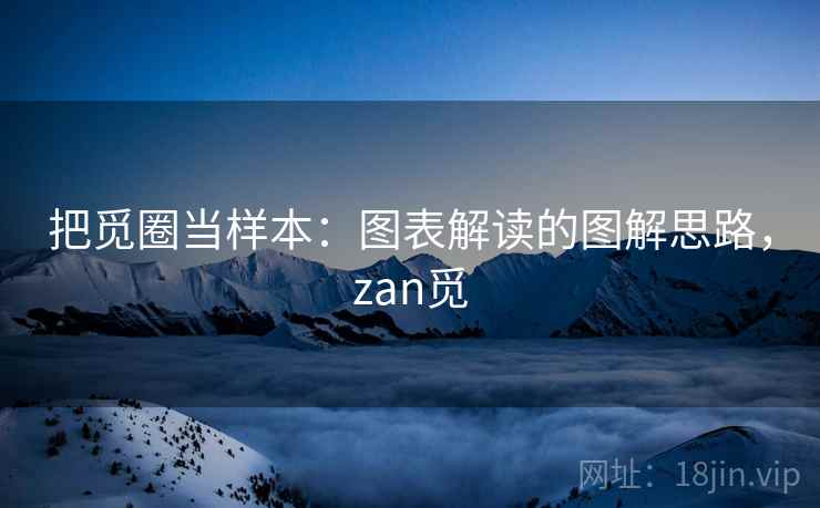 把觅圈当样本：图表解读的图解思路，zan觅