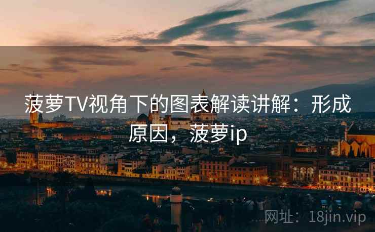 菠萝TV视角下的图表解读讲解：形成原因，菠萝ip