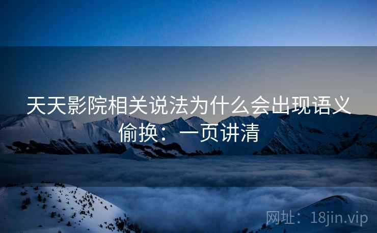 天天影院相关说法为什么会出现语义偷换:一页讲清 天天影院相关说法为什么会出现语义偷换:一页讲清