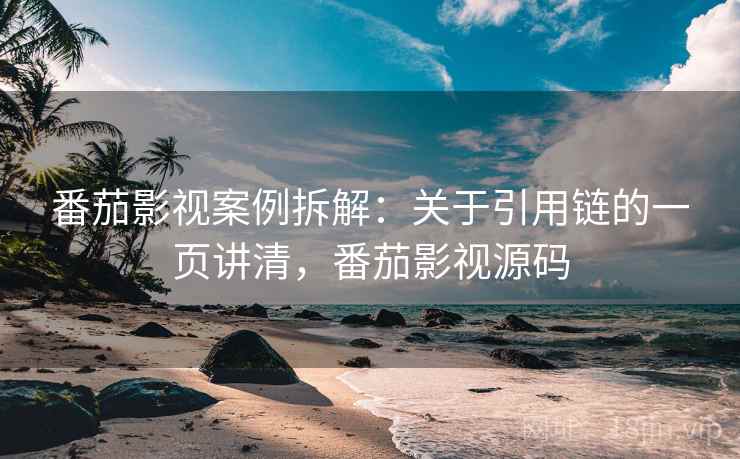番茄影视案例拆解：关于引用链的一页讲清，番茄影视源码